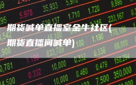 期货喊单直播室金牛社区(期货直播间喊单)