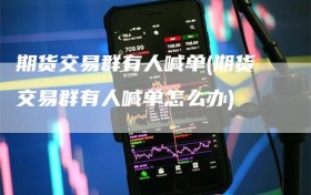 期货交易群有人喊单(期货交易群有人喊单怎么办)
