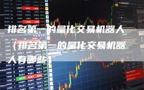 排名第一的量化交易机器人（排名第一的量化交易机器人有哪些）