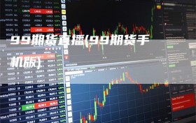 99期货直播(99期货手机版)