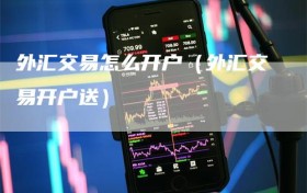 外汇交易怎么开户（外汇交易开户送）