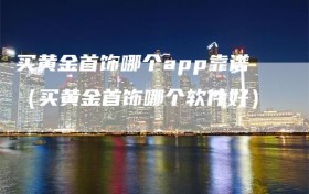 买黄金首饰哪个app靠谱（买黄金首饰哪个软件好）