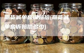 期货喊单客诉赔偿(期货喊单客诉赔偿多少)