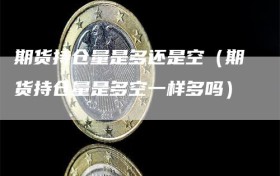 期货持仓量是多还是空（期货持仓量是多空一样多吗）