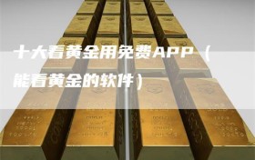 十大看黄金用免费APP（能看黄金的软件）