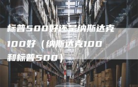 标普500好还是纳斯达克100好（纳斯达克100和标普500）