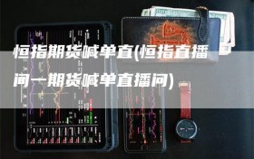 恒指期货喊单直(恒指直播间一期货喊单直播问)