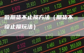 做期货不止损方法（期货不设止损玩法）