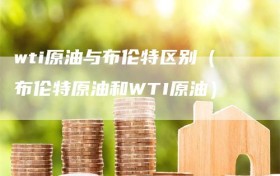 wti原油与布伦特区别（布伦特原油和WTI原油）