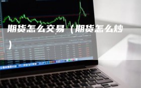 期货怎么交易（期货怎么炒）