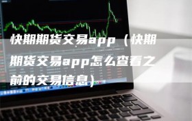 快期期货交易app（快期期货交易app怎么查看之前的交易信息）