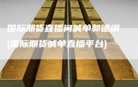 国际期货直播间喊单郭德纲(国际期货喊单直播平台)
