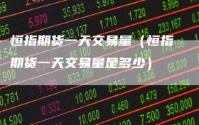 恒指期货一天交易量（恒指期货一天交易量是多少）