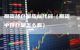 期货持仓量指标代码（期货中持仓量怎么看）