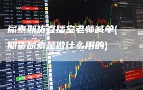 尿素期货直播室老师喊单(期货尿素是做什么用的)