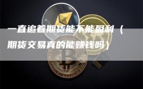 一直追着期货能不能盈利（期货交易真的能赚钱吗）