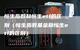 恒生指数和恒生etf的区别（恒生指数基金和恒生etf的区别）