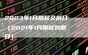 2023年1月期权交割日（2021年1月期权到期日）
