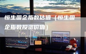 恒生国企指数估值（恒生国企指数投资价值）