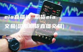 eia直播间 期货eia交易(国际期货直播交易)