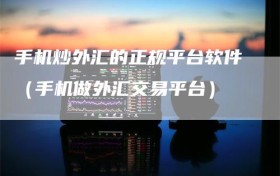 手机炒外汇的正规平台软件（手机做外汇交易平台）