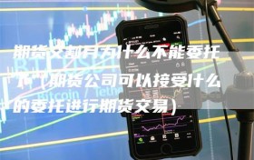 期货交割月为什么不能委托了（期货公司可以接受什么的委托进行期货交易）