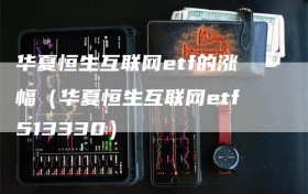 华夏恒生互联网etf的涨幅（华夏恒生互联网etf513330）