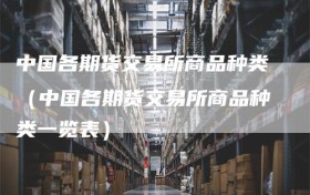 中国各期货交易所商品种类（中国各期货交易所商品种类一览表）
