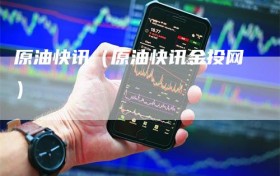 原油快讯（原油快讯金投网）