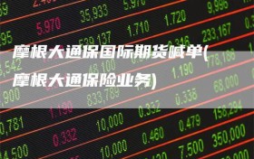 摩根大通保国际期货喊单(摩根大通保险业务)