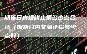 期货日内短线止损多少点合适（期货日内交易止损多少点好）