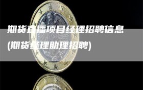 期货直播项目经理招聘信息(期货经理助理招聘)