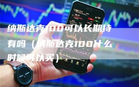 纳斯达克100可以长期持有吗（纳斯达克100什么时候可以买）