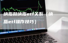 纳指和纳指etf关系（纳指etf操作技巧）