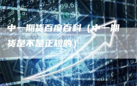 中一期货百度百科（中一期货是不是正规的）