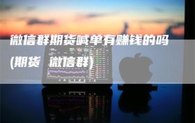 微信群期货喊单有赚钱的吗(期货 微信群)