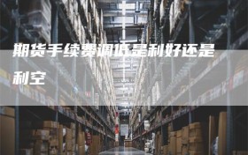 期货手续费调低是利好还是利空