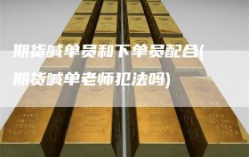 期货喊单员和下单员配合(期货喊单老师犯法吗)