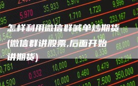 怎样利用微信群喊单炒期货(微信群讲股票,后面开始讲期货)