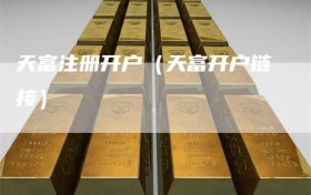 天富注册开户（天富开户链接）