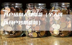 开户给别人炒期货（个人可以开户炒期货吗）
