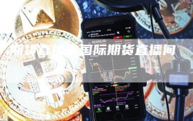 期货直播室国际期货直播间