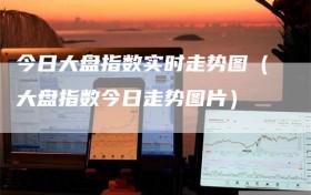 今日大盘指数实时走势图（大盘指数今日走势图片）