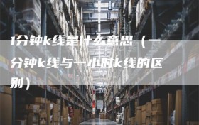 1分钟k线是什么意思（一分钟k线与一小时k线的区别）