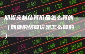 期货交割结算价是怎么算的（期货的结算价是怎么算的）