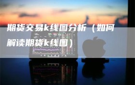 期货交易k线图分析（如何解读期货k线图）