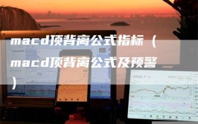 macd顶背离公式指标（macd顶背离公式及预警）