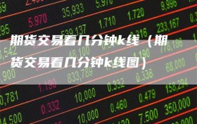 期货交易看几分钟k线（期货交易看几分钟k线图）