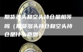 期货多头和空头持仓量相等吗（期货多头持仓和空头持仓是什么意思）
