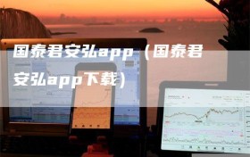 国泰君安弘app（国泰君安弘app下载）
